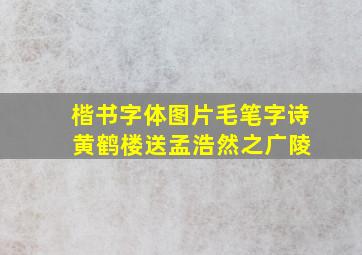 楷书字体图片毛笔字诗 黄鹤楼送孟浩然之广陵